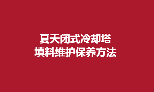 <a href=http://tl.guangdongkmkt.com/tags1_0.html target=_blank class=infotextkey>闭式冷却塔</a>填料维护方法